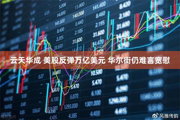 云天华成 美股反弹万亿美元 华尔街仍难言宽慰